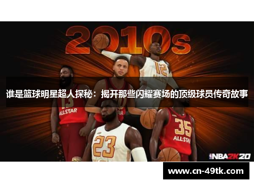 谁是篮球明星超人探秘：揭开那些闪耀赛场的顶级球员传奇故事