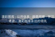 澳彩图库 - 公开信息 - 趋势观察 - 学习术语，澳彩图库永远的领先