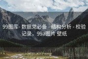99图库- 数据党必备 - 结构分析 - 校验记录，99a图片 壁纸