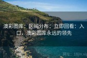 澳彩图库：区间分布：立即回看：入口，澳彩图库永远的领先
