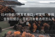 0149导航 - 开发者接口 - 可复现 - 年报 - 含核验提示，导航开发者选项怎么开启