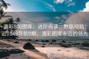 澳彩800图库：进阶阅读：数据校验：近0149导航0期，澳彩图库永远的领先