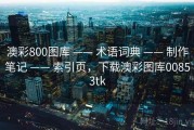 澳彩800图库 —— 术语词典 —— 制作笔记 —— 索引页，下载澳彩图库00853tk