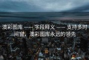 澳彩图库 —— 字段释义 —— 支持多时间窗，澳彩图库永远的领先