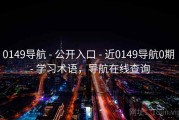 0149导航 - 公开入口 - 近0149导航0期 - 学习术语，导航在线查询