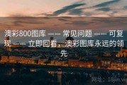 澳彩800图库 —— 常见问题 —— 可复现 —— 立即回看，澳彩图库永远的领先