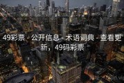 49彩票 - 公开信息 - 术语词典 - 查看更新，49码彩票