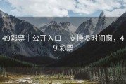 49彩票｜公开入口｜支持多时间窗，49 彩票