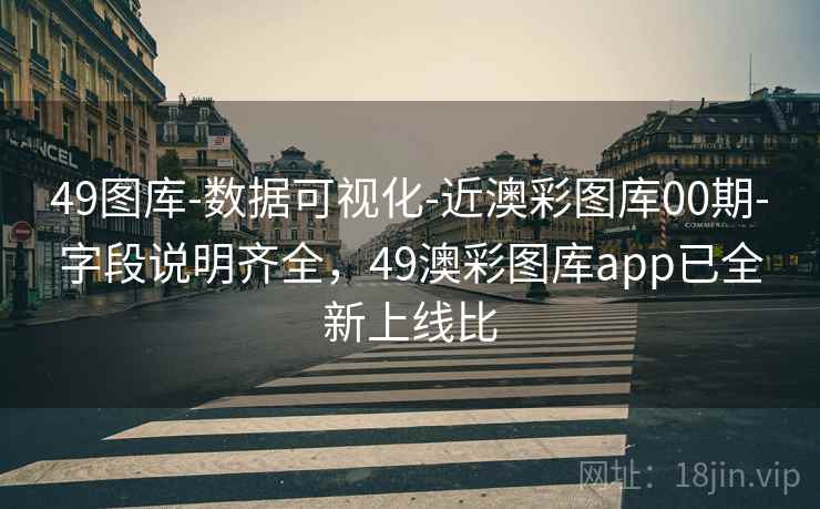 49图库-数据可视化-近澳彩图库00期-字段说明齐全，49澳彩图库app已全新上线比