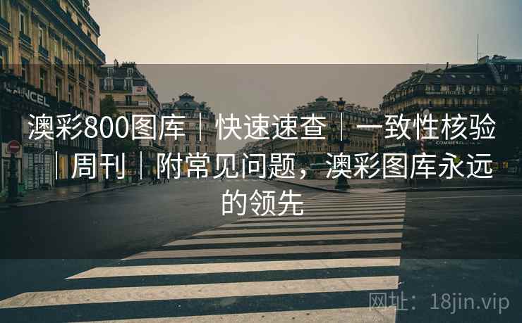 澳彩800图库｜快速速查｜一致性核验｜周刊｜附常见问题，澳彩图库永远的领先