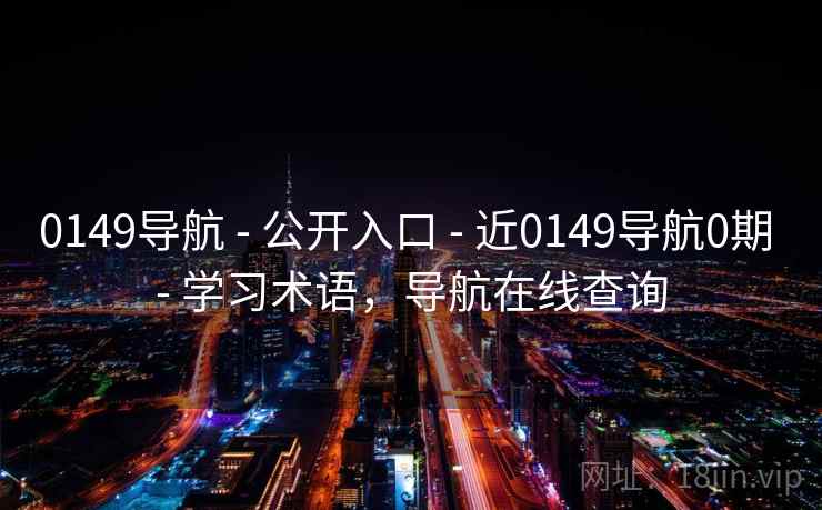 0149导航 - 公开入口 - 近0149导航0期 - 学习术语,导航在线查询 0149导航 - 公开入口 - 近0149导航0期 - 学习术语,导航在线查询
