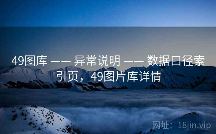 49图库 —— 异常说明 —— 数据口径索引页,49图片库详情 49图库 —— 异常说明 —— 数据口径索引页,49图片库详情