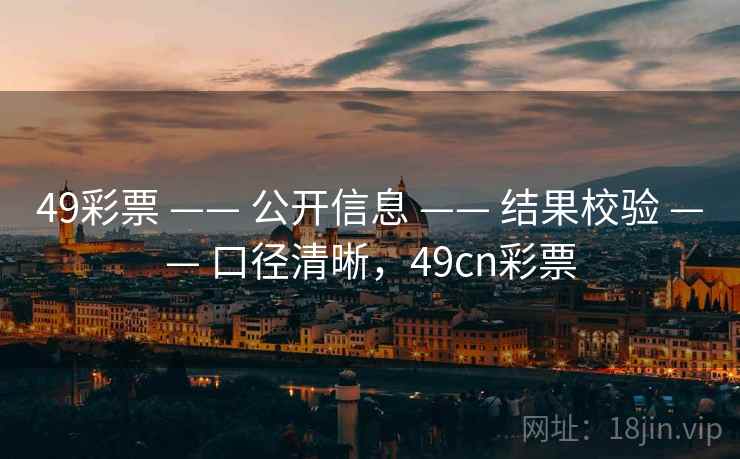 49彩票 —— 公开信息 —— 结果校验 —— 口径清晰,49cn彩票 49彩票 —— 公开信息 —— 结果校验 —— 口径清晰,49cn彩票