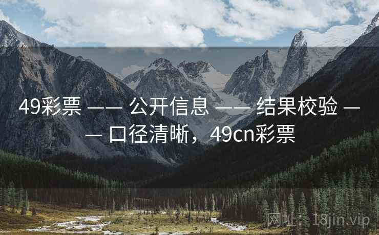 49彩票 —— 公开信息 —— 结果校验 —— 口径清晰,49cn彩票 49彩票 —— 公开信息 —— 结果校验 —— 口径清晰,49cn彩票
