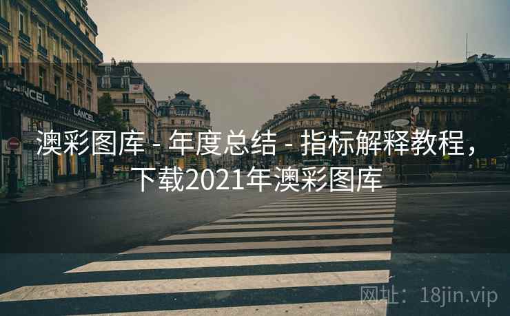 澳彩图库 - 年度总结 - 指标解释教程,下载2021年澳彩图库 澳彩图库 - 年度总结 - 指标解释教程,下载2021年澳彩图库