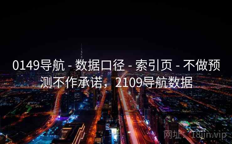 0149导航 - 数据口径 - 索引页 - 不做预测不作承诺,2109导航数据 0149导航 - 数据口径 - 索引页 - 不做预测不作承诺,2109导航数据