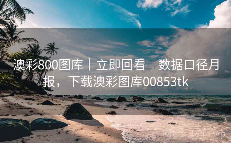 澳彩800图库|立即回看|数据口径月报,下载澳彩图库00853tk 澳彩800图库|立即回看|数据口径月报,下载澳彩图库00853tk