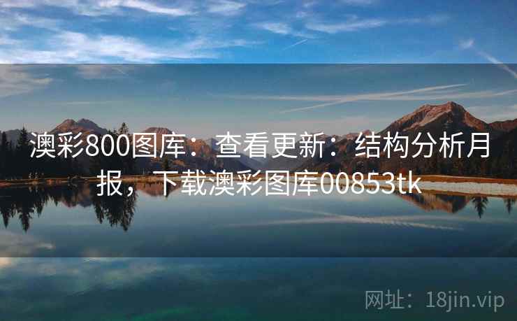 澳彩800图库：查看更新：结构分析月报，下载澳彩图库00853tk