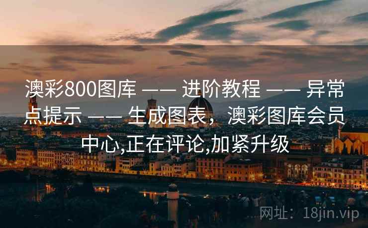 澳彩800图库 —— 进阶教程 —— 异常点提示 —— 生成图表,澳彩图库会员中心,正在评论,加紧升级 澳彩800图库 —— 进阶教程 —— 异常点提示 —— 生成图表,澳彩图库会员中心,正在评论,加紧升级