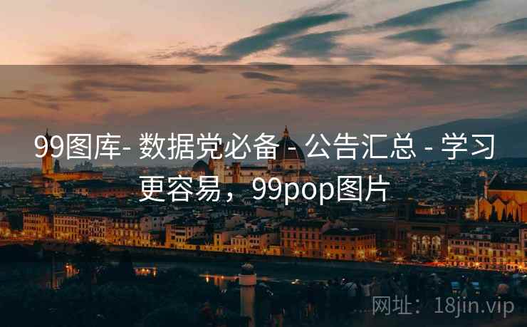 99图库- 数据党必备 - 公告汇总 - 学习更容易,99pop图片 99图库- 数据党必备 - 公告汇总 - 学习更容易,99pop图片