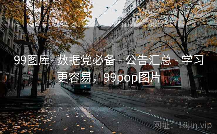 99图库- 数据党必备 - 公告汇总 - 学习更容易,99pop图片 99图库- 数据党必备 - 公告汇总 - 学习更容易,99pop图片