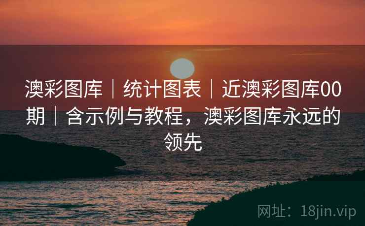 澳彩图库|统计图表|近澳彩图库00期|含示例与教程,澳彩图库永远的领先 澳彩图库|统计图表|近澳彩图库00期|含示例与教程,澳彩图库永远的领先