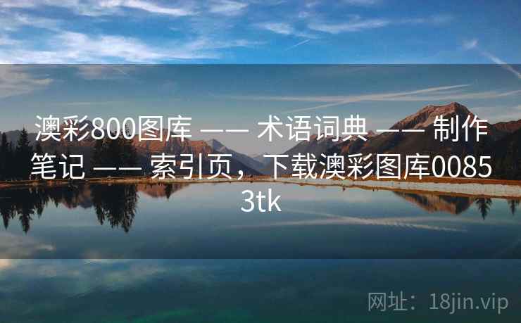 澳彩800图库 —— 术语词典 —— 制作笔记 —— 索引页,下载澳彩图库00853tk 澳彩800图库 —— 术语词典 —— 制作笔记 —— 索引页,下载澳彩图库00853tk