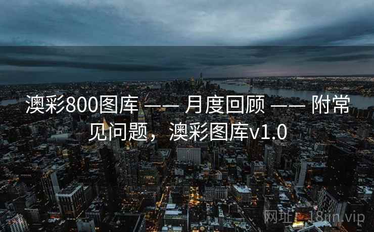 澳彩800图库 —— 月度回顾 —— 附常见问题,澳彩图库v1.0 澳彩800图库 —— 月度回顾 —— 附常见问题,澳彩图库v1.0