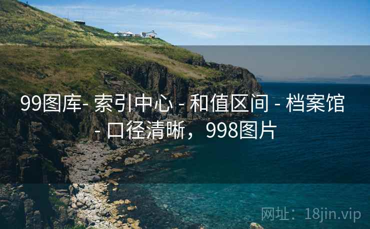 99图库- 索引中心 - 和值区间 - 档案馆 - 口径清晰,998图片 99图库- 索引中心 - 和值区间 - 档案馆 - 口径清晰,998图片