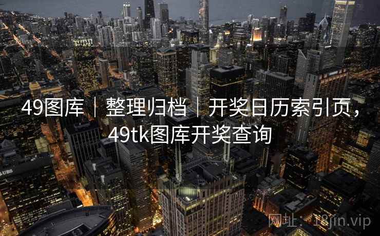 49图库|整理归档|开奖日历索引页,49tk图库开奖查询 49图库|整理归档|开奖日历索引页,49tk图库开奖查询
