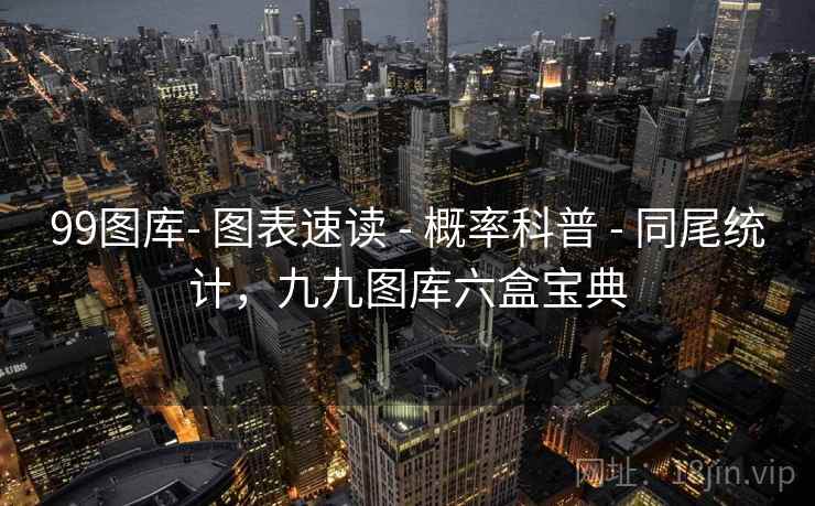 99图库- 图表速读 - 概率科普 - 同尾统计,九九图库六盒宝典 99图库- 图表速读 - 概率科普 - 同尾统计,九九图库六盒宝典