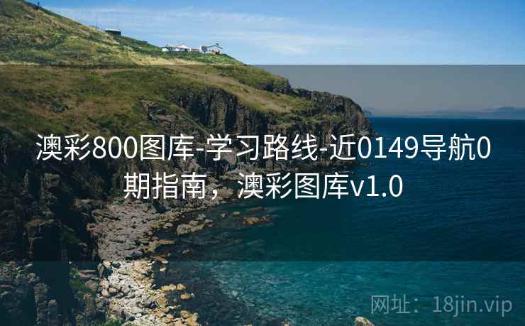 澳彩800图库-学习路线-近0149导航0期指南,澳彩图库v1.0 澳彩800图库-学习路线-近0149导航0期指南,澳彩图库v1.0