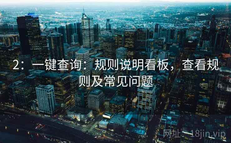 2:一键查询:规则说明看板,查看规则及常见问题 2:一键查询:规则说明看板,查看规则及常见问题